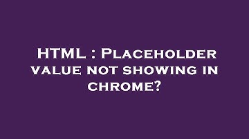 HTML : Placeholder value not showing in chrome?