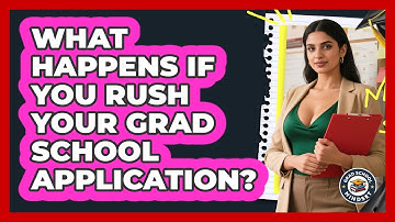 What Happens If You Rush Your Grad School Application? - Grad School Mindset