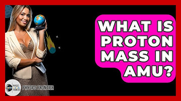 What Is Proton Mass In Amu? - Physics Frontier