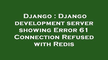 Django : Django development server showing Error 61 Connection Refused with Redis