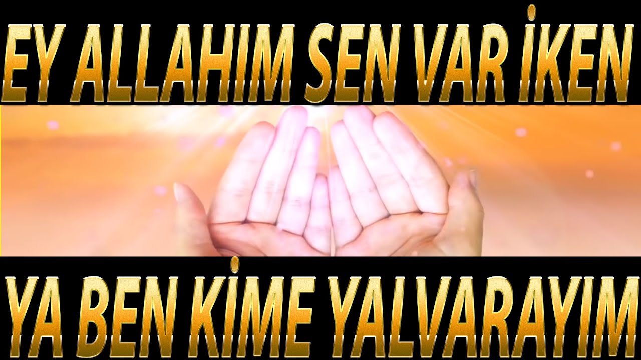 EY ALLAH'IM SEN VAR İKEN YA BEN KİME YALVARAYIM
