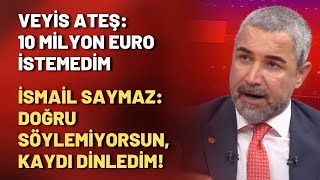 Veyis Ateş "10 milyon Euro istemedim" dedi, İsmail Saymaz "doğru söylemiyorsun, kaydı dinledim!"