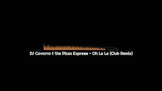 DJ.Cavarra & The Pizza Express - Oh Le Le (Club Remix)