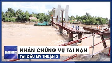 Nhân chứng kể lại vụ tai nạn lao động tại công trình cầu Mỹ Thuận 2