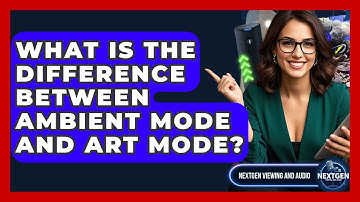 What Is The Difference Between Ambient Mode And Art Mode? - NextGen Viewing and Audio