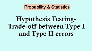 Statistics and probability - Trade-offs between Type I and Type II Errors in Hypothesis Testing