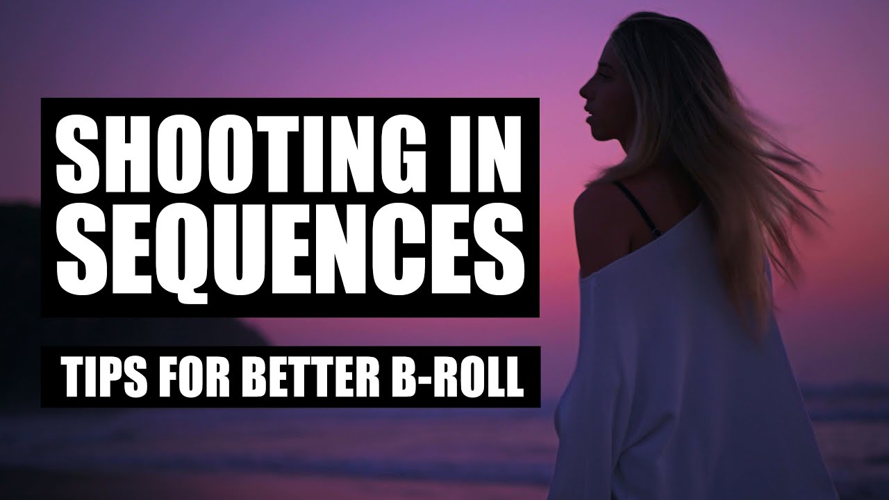 SHOOTING BETTER SEQUENCES - How to make your edits flow || B-ROLL TIPS