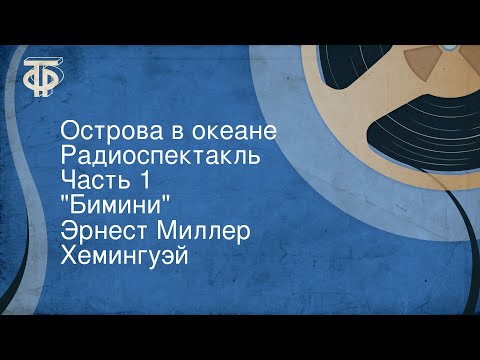 Эрнест Миллер Хемингуэй. Острова в океане. Радиоспектакль. Часть 1. "Бимини"