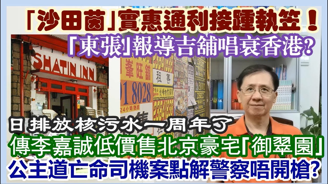 【每日評述】24/8/2024(23:05分)  ｢沙田茵｣實惠通利接踵執笠！／｢東張｣報導吉舖唱衰香港?／傳李嘉誠低價開售北京豪宅｢御翠園｣！／公主道亡命司機案點解警察唔開槍?／日排放核污水一周年了