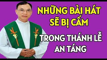 NHỮNG BÀI HÁT NÀO BỊ CẤM TRONG THÁNH LỄ AN TÁNG. CHA THỦ GIẢNG MỚI NHẤT