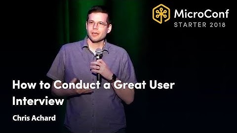 How to Conduct a Great User Interview – Chris Achard – MicroConf Starter 2018