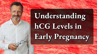 Understanding hCG Levels in Early Pregnancy