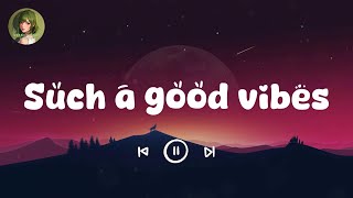Such a good vibes  ~ Best songs to boost your mood