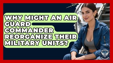 Why Might an Air Guard Commander Reorganize Their Military Units? - Air Guard Commanders