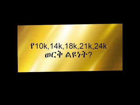 10k 14k 18k 21k And 24k ወርቅ ልዩነት