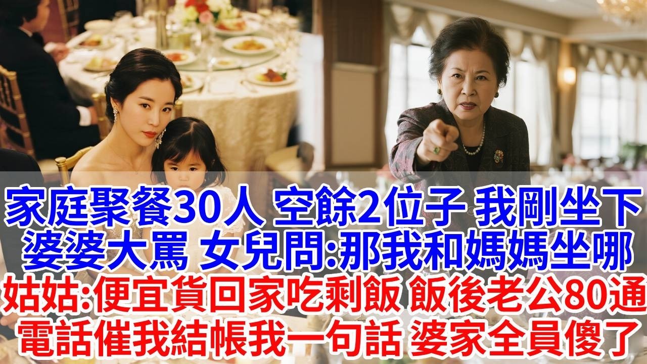 家庭聚餐30人，空餘兩個位子。我剛坐下，婆婆大罵讓起身。女兒問：我和媽媽坐哪？姑姑：便宜貨回家吃剩飯。飯後，老公80通電話催我結帳，我一句話， 婆家全員傻了。#婆媳故事#為人處世#生活經驗#情感故事