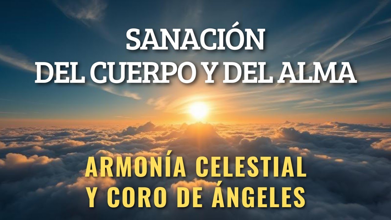 🎶 SANACIÓN DEL CUERPO Y DEL ALMA / ARMONÍA CELESTIAL Y CORO DE ÁNGELES ...