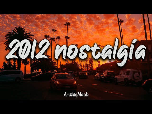 2012 nostalgia mix ~throwback playlist ~ 2012 summer vibes class=