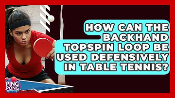 How Can The Backhand Topspin Loop Be Used Defensively In Table Tennis? - Ping Pong Prodigy