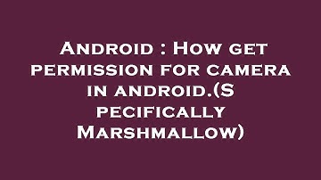 Android : How get permission for camera in android.(Specifically Marshmallow)