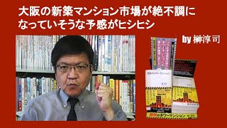 大阪の新築マンション市場が絶不調になっていそうな予感がヒシヒシ　by 榊淳司