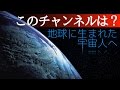 地球に生まれた宇宙人へ（このチャンネルは？）