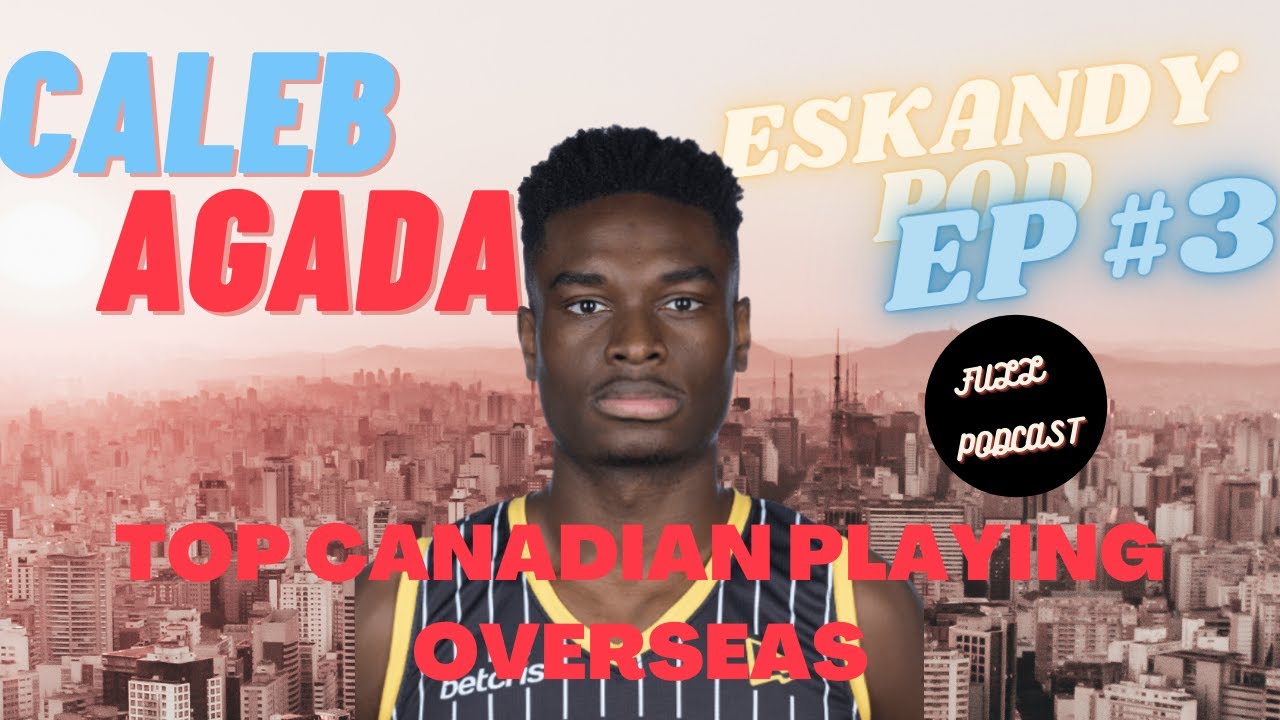From Canadian High School To Leading International Scorer - Caleb Agada Eskandy Pod Ep3