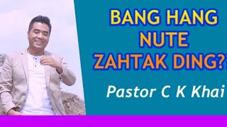 BANG HANG IN NUTE ZAHTAK DING ? By Pastor C K Khai