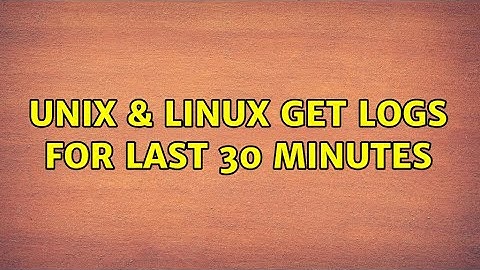 Unix & Linux: Get logs for last 30 minutes (2 Solutions!!)