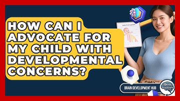 How Can I Advocate For My Child With Developmental Concerns? - Brain Development Hub