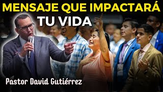 Mensaje que impactará tu vida  Pastor David Gutiérrez