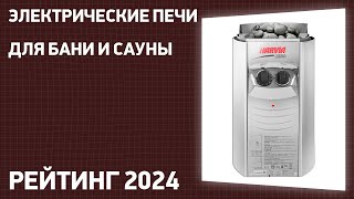 Топ—7. Лучшие Электрические Печи Для Бани И Сауны. Рейтинг 2024 Года!