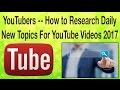 YouTubers-  How to Research Daily New Topics For YouTube Videos 2017