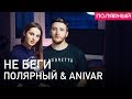 Полярный & ANIVAR — Не беги