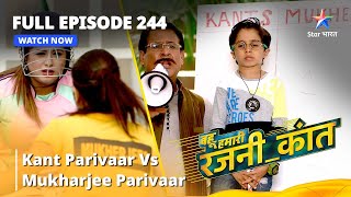 FULL EPISODE -244 | बहू हमारी रजनी_कांत |Kant Parivaar Vs Mukharjee parivaar |Bahu Humari Rajni_Kant