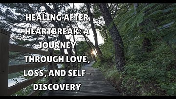 Healing After Heartbreak: A Journey Through Love, Loss, and Self-Discovery