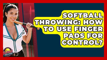 Softball Throwing: How To Use Finger Pads For Control? - Softball Basics and Beyond