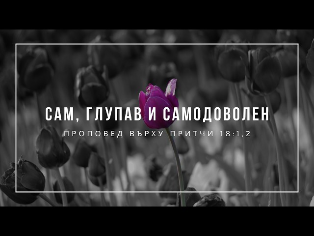 Сам, глупав и самодоволен (Притчи 18:1,2) - п-р Иван Мирчев