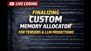 Live Coding: Finalizing Custom Memory Allocator for Tensors and LLM Projections | Part 1