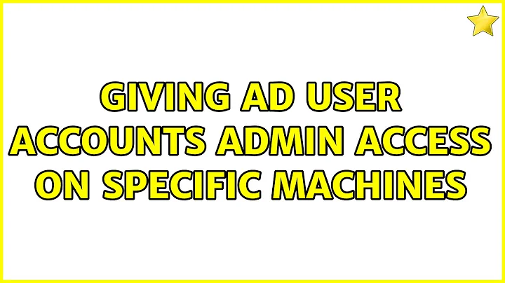Giving AD user accounts admin access on specific machines (2 Solutions!!)