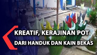 Kreatif, Kerajinan Pot Dari Handuk Dan Kain Bekas