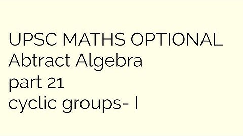 CYCLIC GROUP | ABSTRACT ALGEBRA | UPSC MATHS OPTIONAL | PART 21