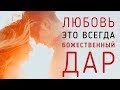 ЛЮБОВЬ – ЭТО ВСЕГДА БОЖЕСТВЕННЫЙ ДАР. Встречи с Родственными Душами и с Близнецовым Пламенем