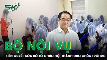 Bộ Nội Vụ: Kiên Quyết Đấu Tranh, Xóa Bỏ Tổ Chức Của Hội Thánh Đức Chúa Trời Mẹ | SKĐS