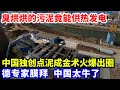 臭烘烘的污泥竟能供热发电 50年不用交电费 中国独创点泥成金术火爆出圈 美媒惊叹 中国技术世界第一 能源 环保 发电 臭烘烘的污泥竟能供热发电 50年不用交电费 中国独创点泥成金术火爆出圈 美媒惊叹 中国技术世界第一 能源 环保 发电