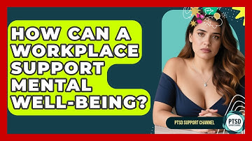 How Can A Workplace Support Mental Well-being? - PTSD Support Channel