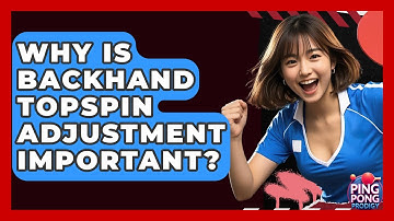 Why Is Backhand Topspin Adjustment Important? - Ping Pong Prodigy