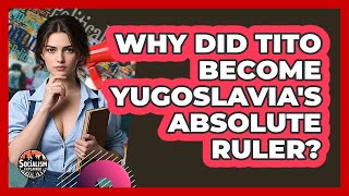 Why Did Tito Become Yugoslavia's Absolute Ruler? - Socialism Explained