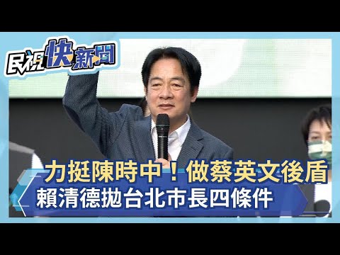 快新聞／力挺陳時中！賴清德拋台北市長四條件 做蔡英文後盾－民視新聞