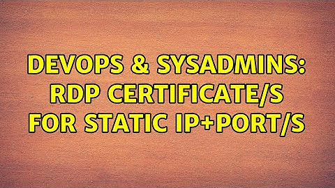 DevOps & SysAdmins: RDP Certificate/s for Static IP+Port/s